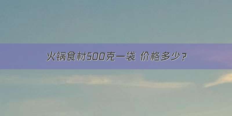 火锅食材500克一袋 价格多少？