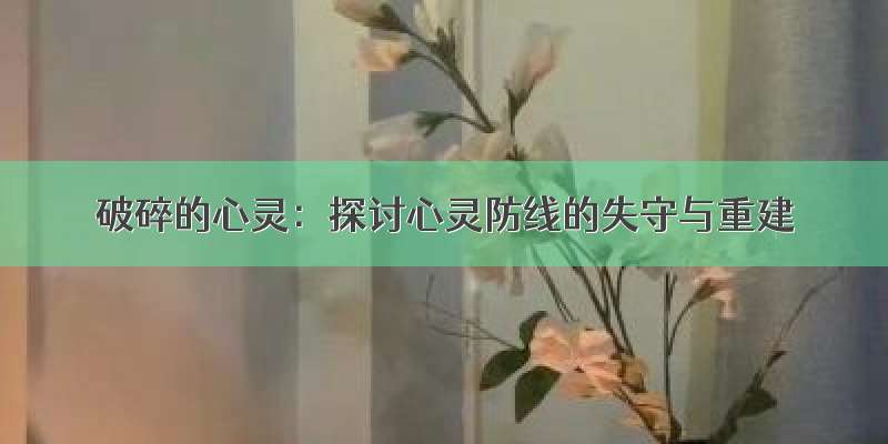 破碎的心灵：探讨心灵防线的失守与重建