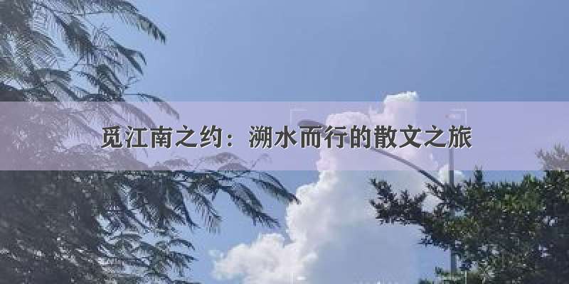 觅江南之约：溯水而行的散文之旅