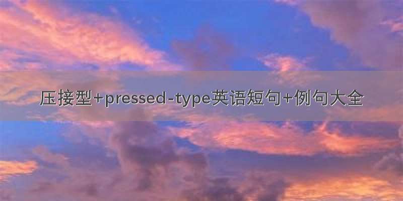 压接型+pressed-type英语短句+例句大全