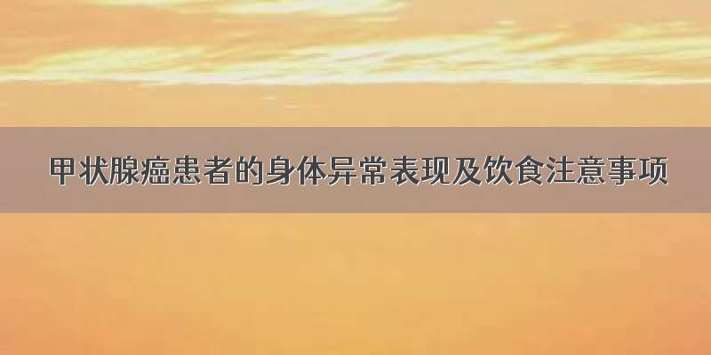 甲状腺癌患者的身体异常表现及饮食注意事项