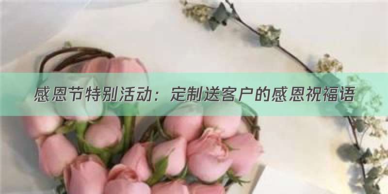 感恩节特别活动：定制送客户的感恩祝福语