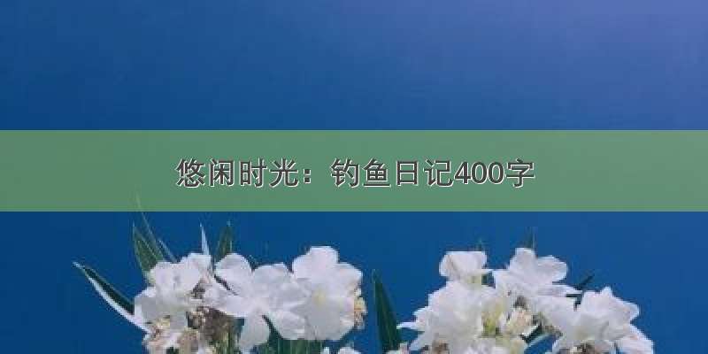 悠闲时光：钓鱼日记400字