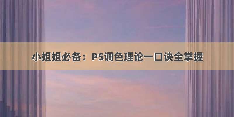 小姐姐必备：PS调色理论一口诀全掌握