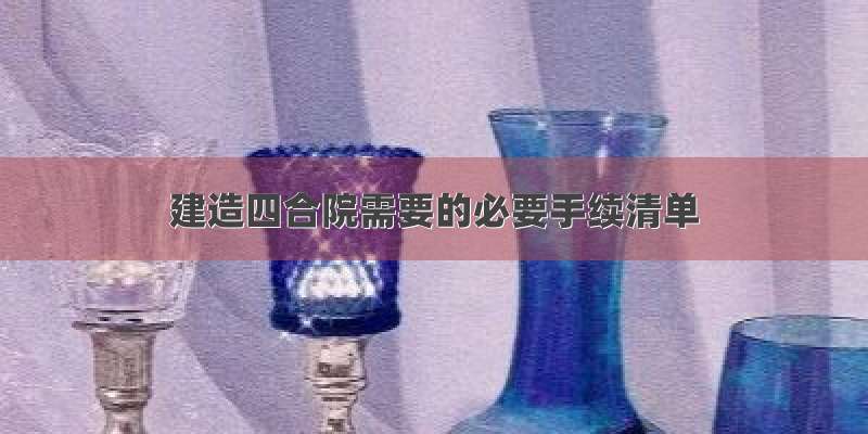 建造四合院需要的必要手续清单