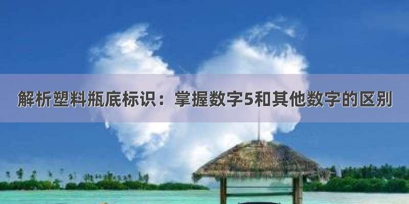 解析塑料瓶底标识：掌握数字5和其他数字的区别