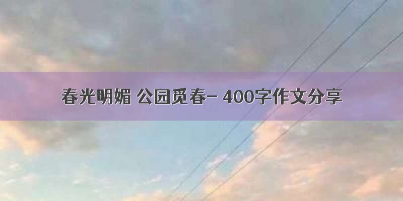 春光明媚 公园觅春- 400字作文分享