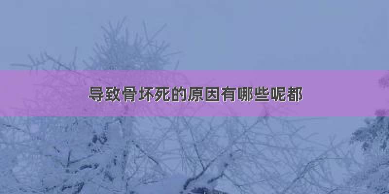 导致骨坏死的原因有哪些呢都