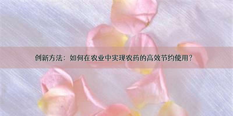 创新方法：如何在农业中实现农药的高效节约使用？