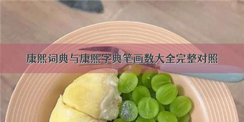 康熙词典与康熙字典笔画数大全完整对照