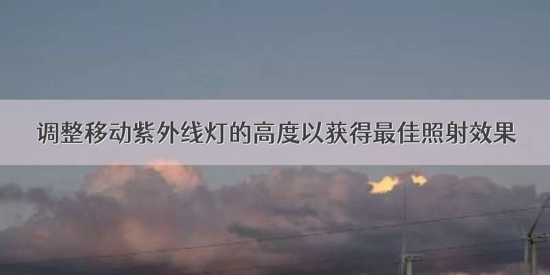 调整移动紫外线灯的高度以获得最佳照射效果