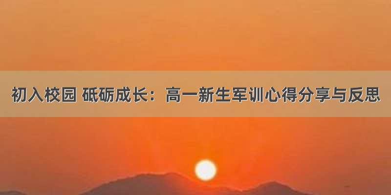 初入校园 砥砺成长：高一新生军训心得分享与反思