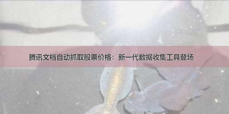 腾讯文档自动抓取股票价格：新一代数据收集工具登场