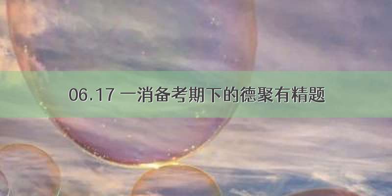 06.17 一消备考期下的德聚有精题