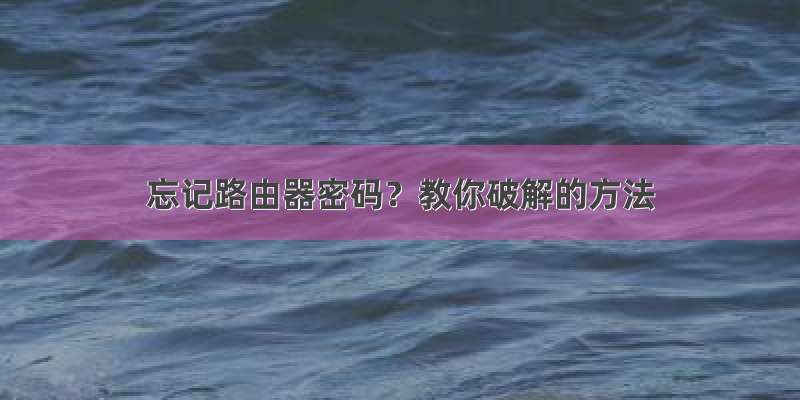 忘记路由器密码？教你破解的方法