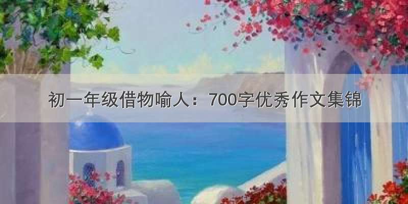 初一年级借物喻人：700字优秀作文集锦