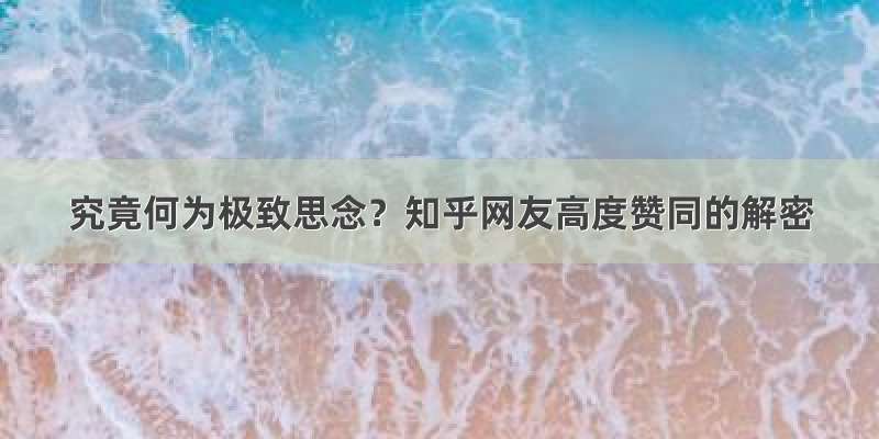 究竟何为极致思念？知乎网友高度赞同的解密