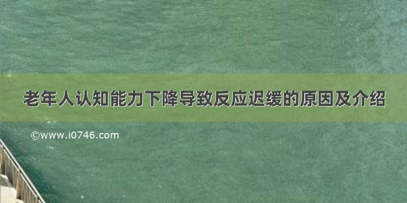 老年人认知能力下降导致反应迟缓的原因及介绍