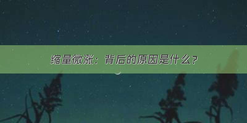 缩量微涨：背后的原因是什么？