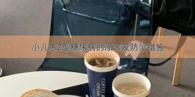 小儿患2型糖尿病的原因及防治措施