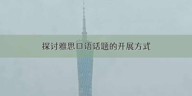 探讨雅思口语话题的开展方式