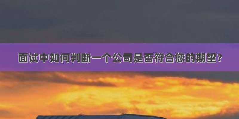 面试中如何判断一个公司是否符合您的期望？