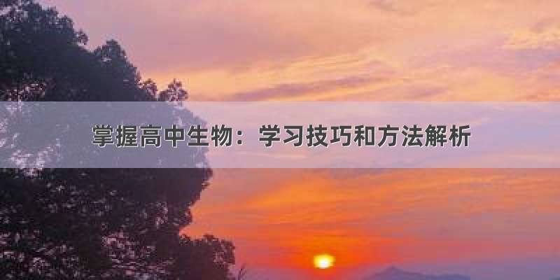 掌握高中生物：学习技巧和方法解析