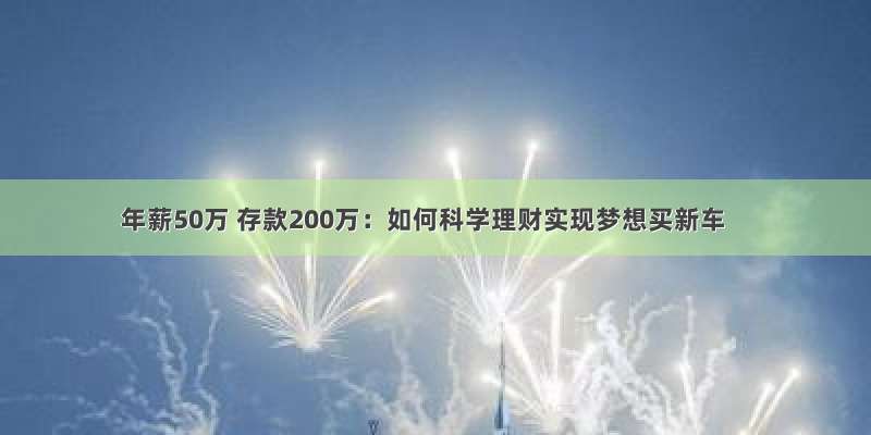 年薪50万 存款200万：如何科学理财实现梦想买新车