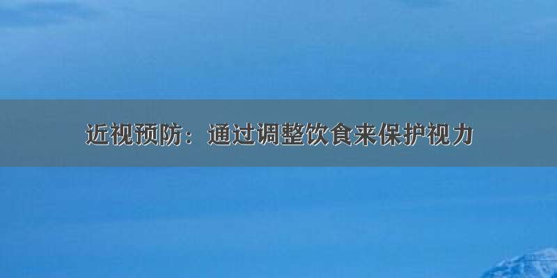 近视预防：通过调整饮食来保护视力