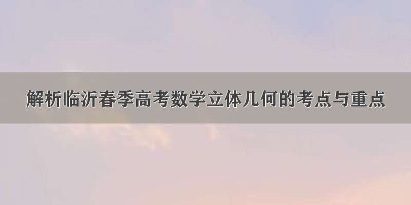 解析临沂春季高考数学立体几何的考点与重点