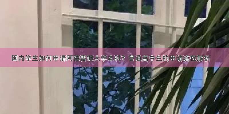 国内学生如何申请阿德雷德大学本科？普通高中生的申请流程解析