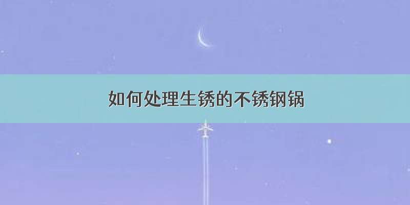 如何处理生锈的不锈钢锅