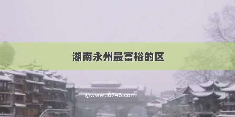 湖南永州最富裕的区