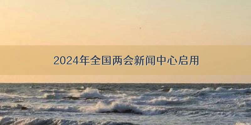 2024年全国两会新闻中心启用