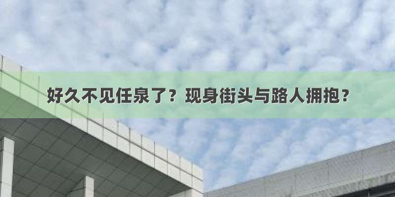 好久不见任泉了？现身街头与路人拥抱？