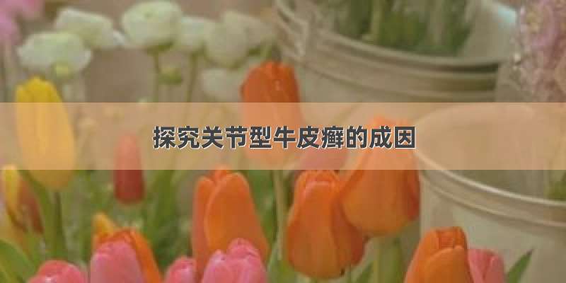 探究关节型牛皮癣的成因