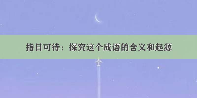 指日可待：探究这个成语的含义和起源