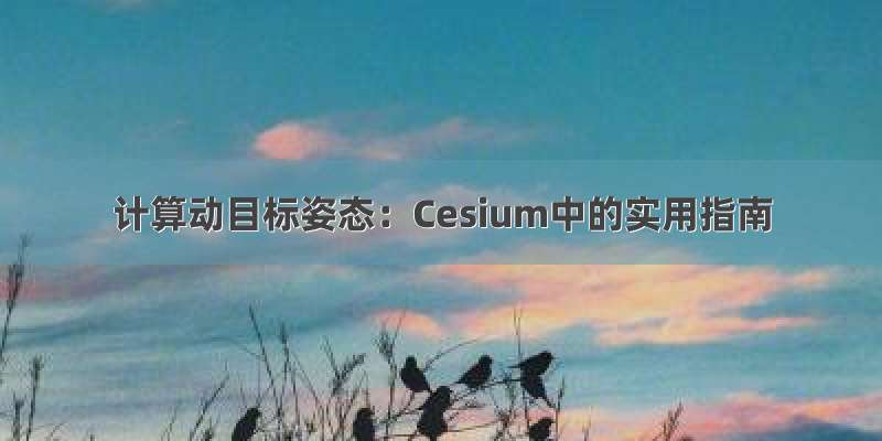 计算动目标姿态：Cesium中的实用指南