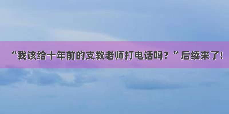 “我该给十年前的支教老师打电话吗？”后续来了!