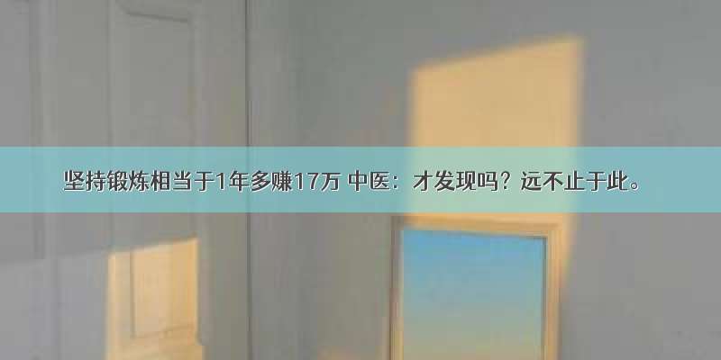 坚持锻炼相当于1年多赚17万 中医：才发现吗？远不止于此。