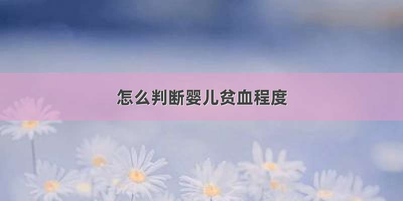 怎么判断婴儿贫血程度