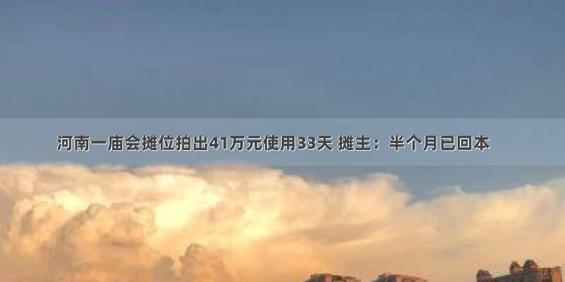 河南一庙会摊位拍出41万元使用33天 摊主：半个月已回本