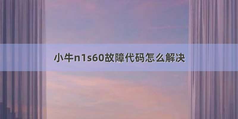 小牛n1s60故障代码怎么解决