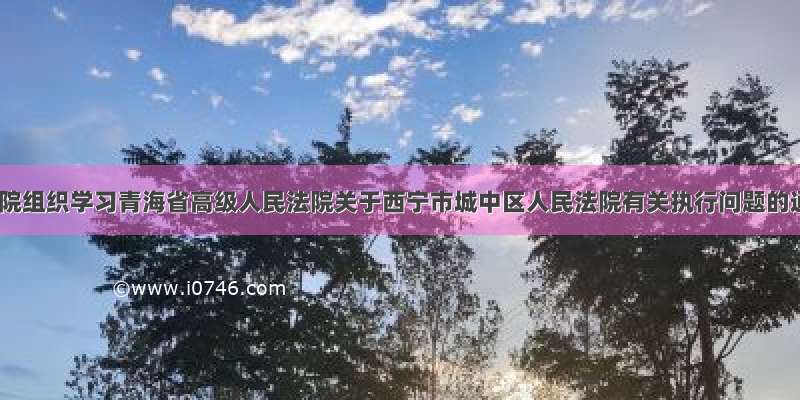 果洛中院组织学习青海省高级人民法院关于西宁市城中区人民法院有关执行问题的通报