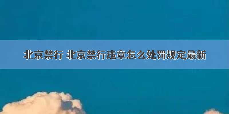 北京禁行 北京禁行违章怎么处罚规定最新