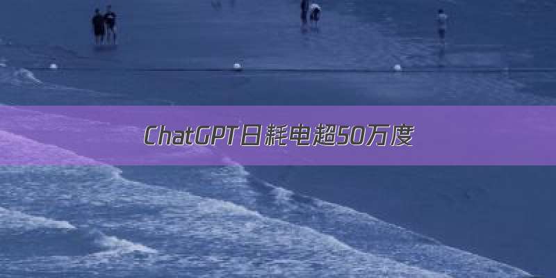 ChatGPT日耗电超50万度