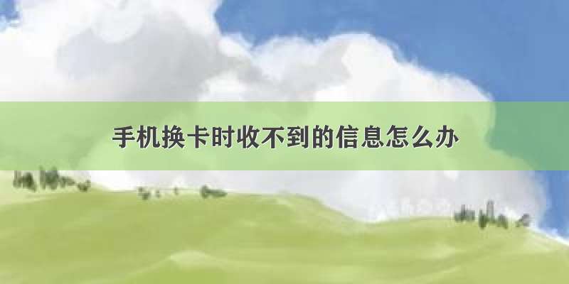 手机换卡时收不到的信息怎么办