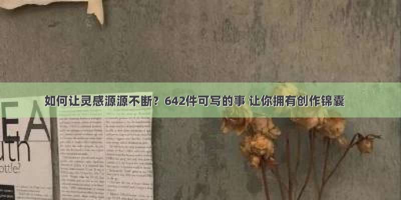 如何让灵感源源不断？642件可写的事 让你拥有创作锦囊