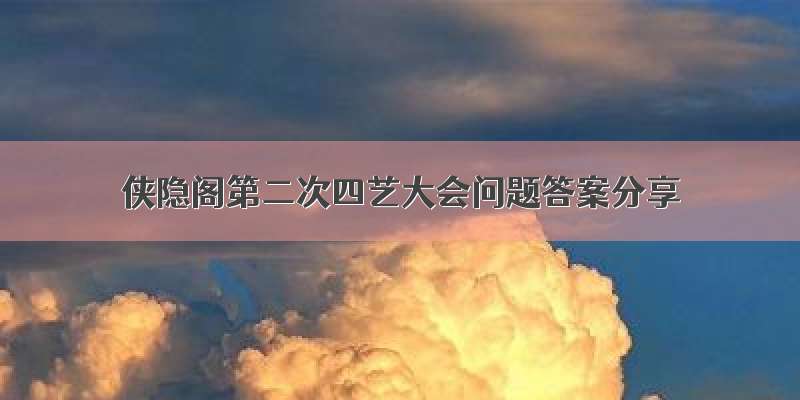 侠隐阁第二次四艺大会问题答案分享