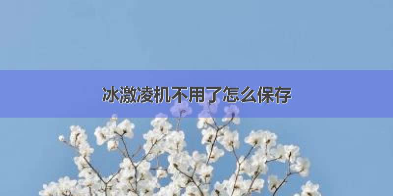 冰激凌机不用了怎么保存